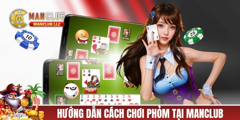 Hướng dẫn cách chơi Phỏm cơ bản tại MANCLUB