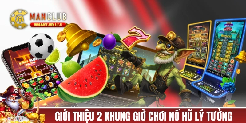 Khung giờ lý tưởng theo mẹo nổ hũ MANCLUB của cao thủ