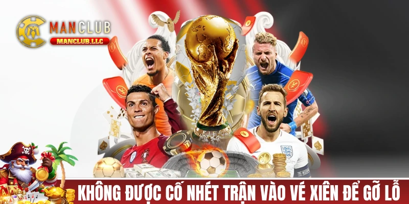 Không được cố nhét trận vào vé xiên để gỡ lỗ